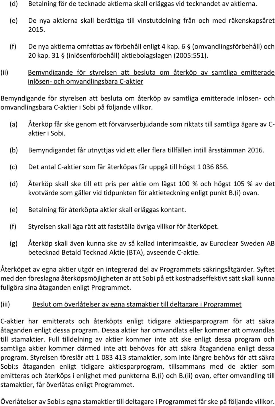 Bemyndigande för styrelsen att besluta om återköp av samtliga emitterade inlösen- och omvandlingsbara C-aktier Bemyndigande för styrelsen att besluta om återköp av samtliga emitterade inlösen- och