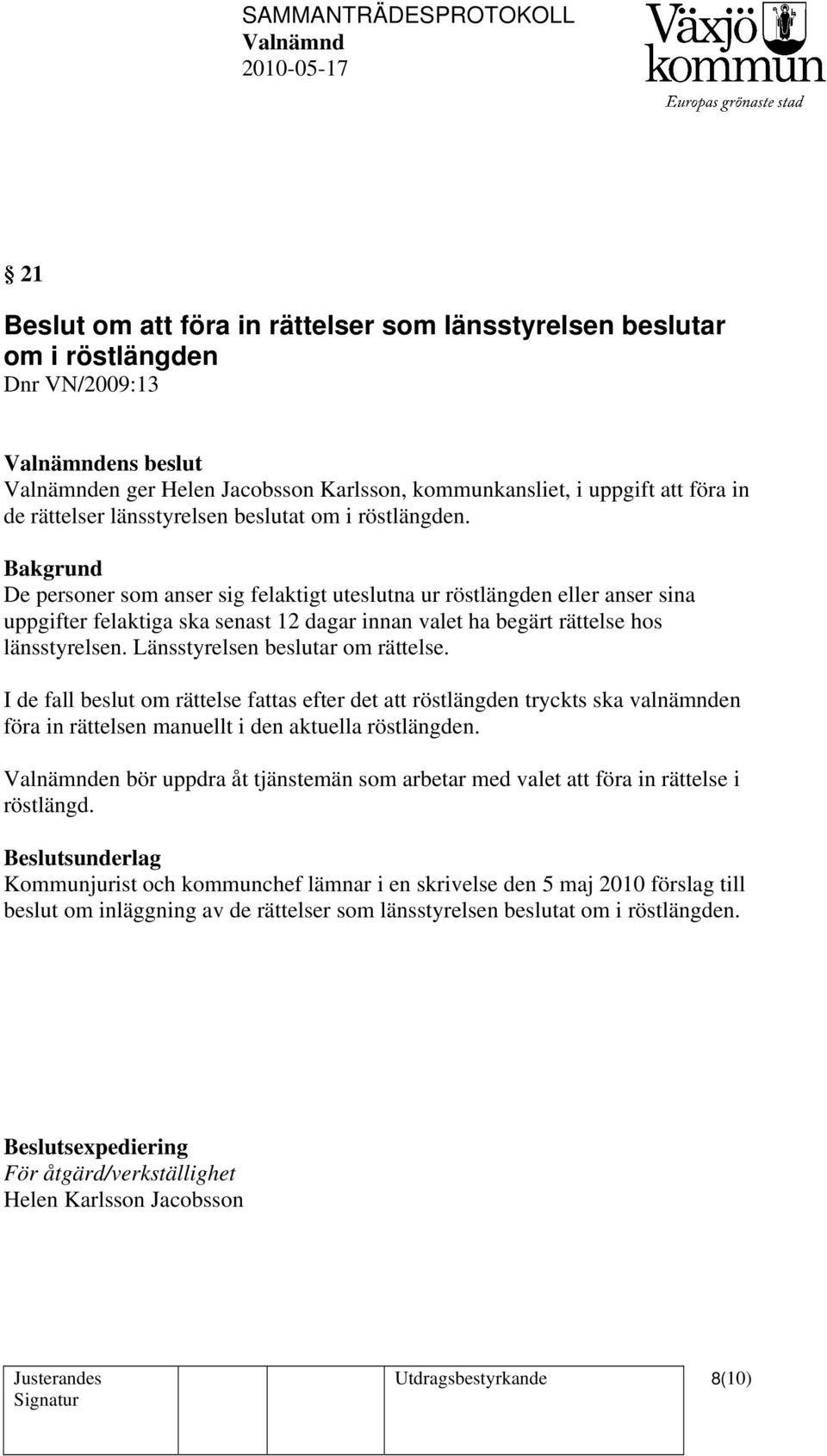 Bakgrund De personer som anser sig felaktigt uteslutna ur röstlängden eller anser sina uppgifter felaktiga ska senast 12 dagar innan valet ha begärt rättelse hos länsstyrelsen.