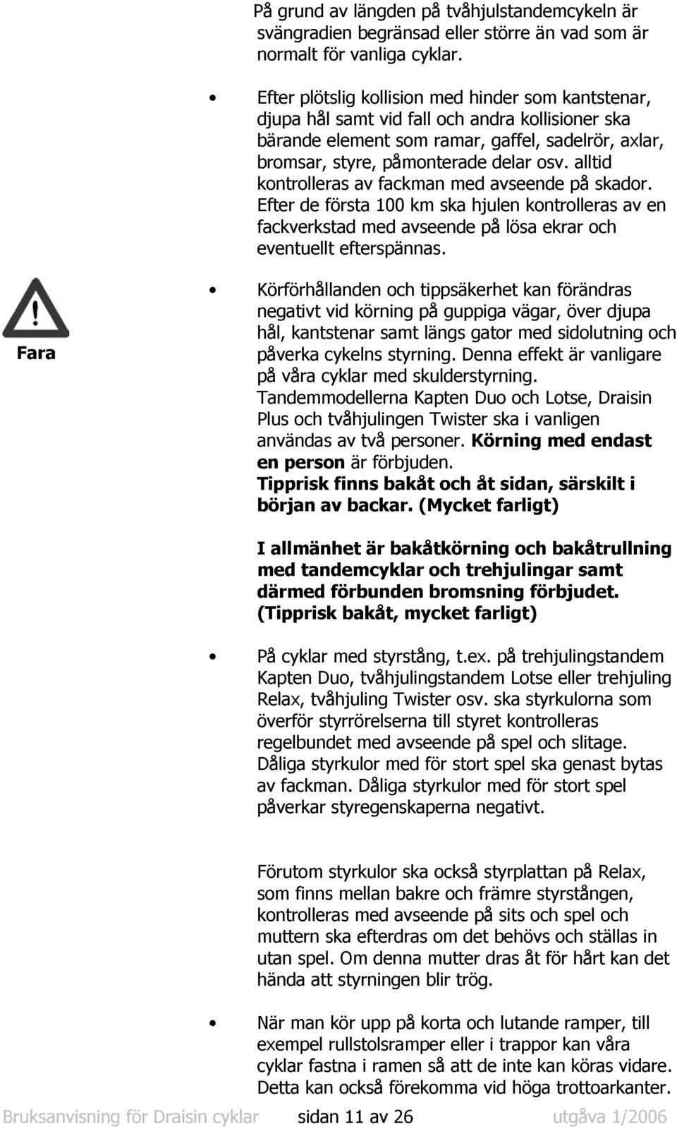 alltid kontrolleras av fackman med avseende på skador. Efter de första 100 km ska hjulen kontrolleras av en fackverkstad med avseende på lösa ekrar och eventuellt efterspännas.