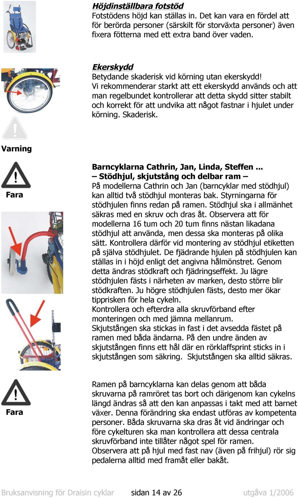 Vi rekommenderar starkt att ett ekerskydd används och att man regelbundet kontrollerar att detta skydd sitter stabilt och korrekt för att undvika att något fastnar i hjulet under körning. Skaderisk.