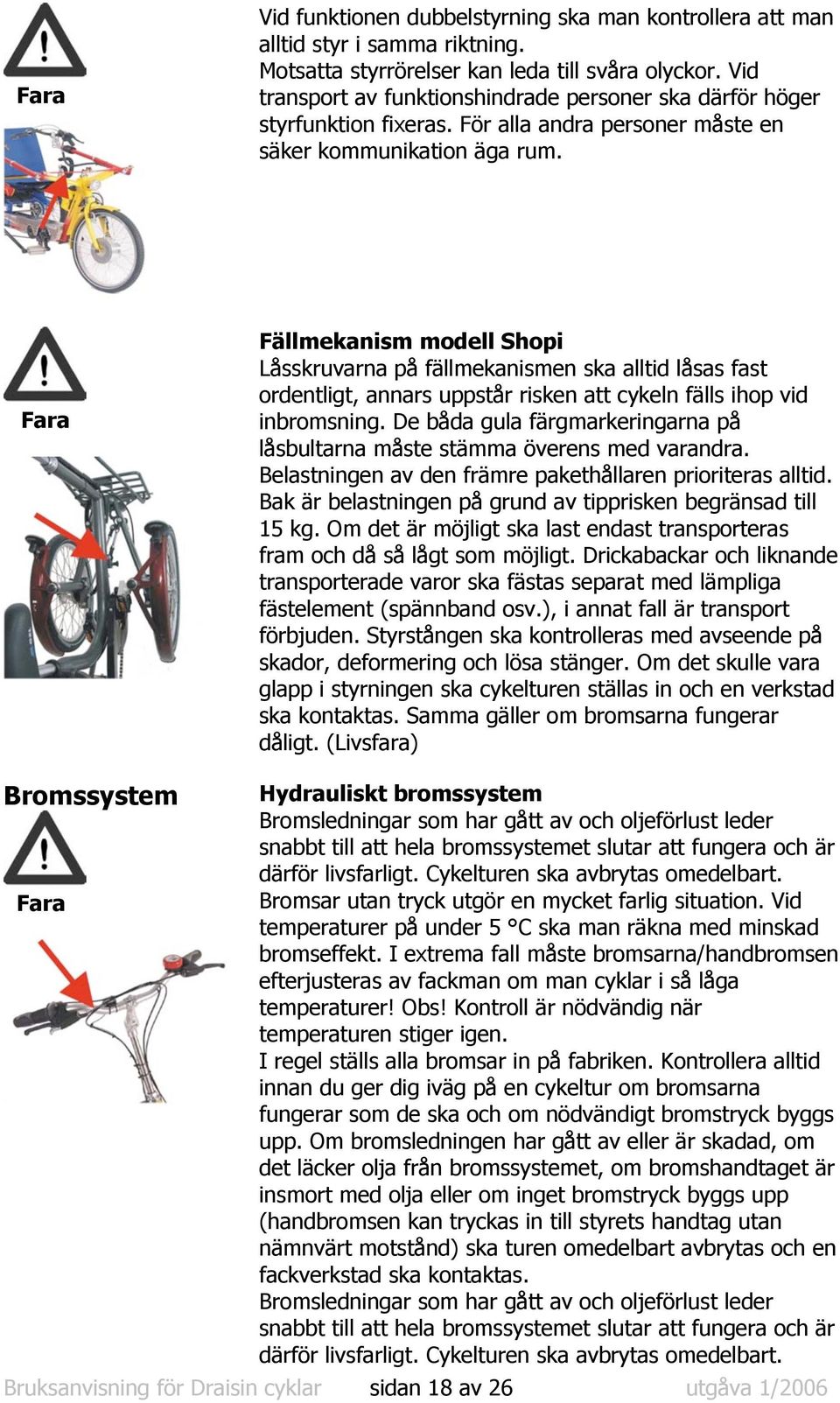 Fällmekanism modell Shopi Låsskruvarna på fällmekanismen ska alltid låsas fast ordentligt, annars uppstår risken att cykeln fälls ihop vid inbromsning.