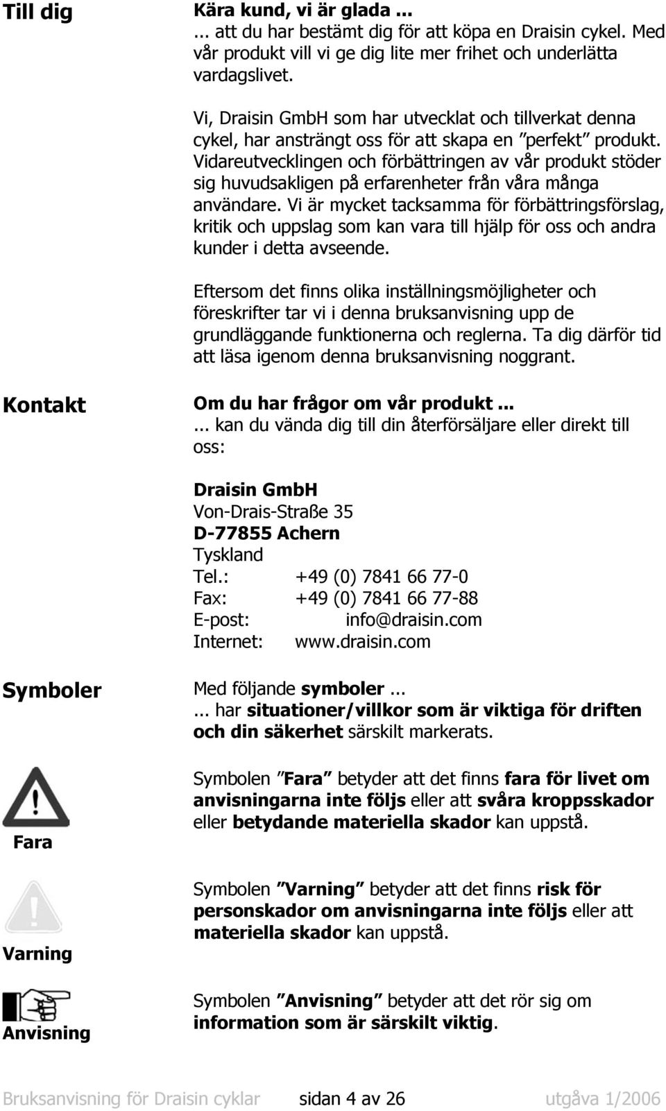 Vidareutvecklingen och förbättringen av vår produkt stöder sig huvudsakligen på erfarenheter från våra många användare.