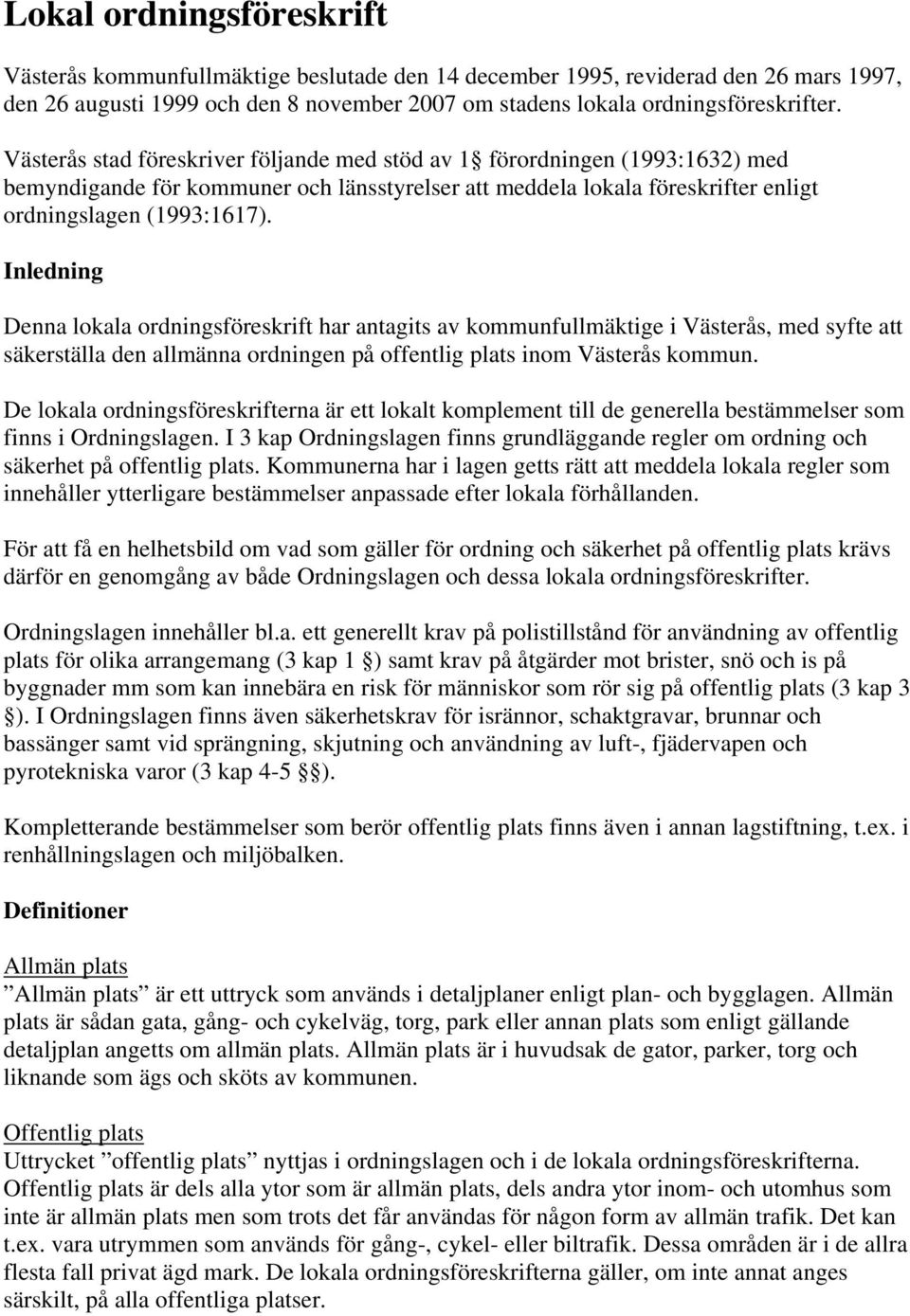 Inledning Denna lokala ordningsföreskrift har antagits av kommunfullmäktige i Västerås, med syfte att säkerställa den allmänna ordningen på offentlig plats inom Västerås kommun.