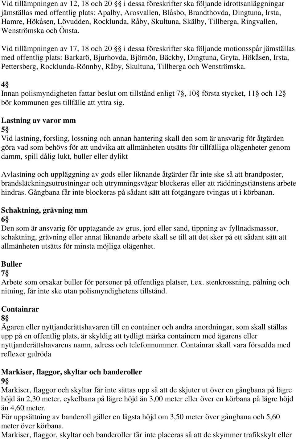 Vid tillämpningen av 17, 18 och 20 i dessa föreskrifter ska följande motionsspår jämställas med offentlig plats: Barkarö, Bjurhovda, Björnön, Bäckby, Dingtuna, Gryta, Hökåsen, Irsta, Pettersberg,