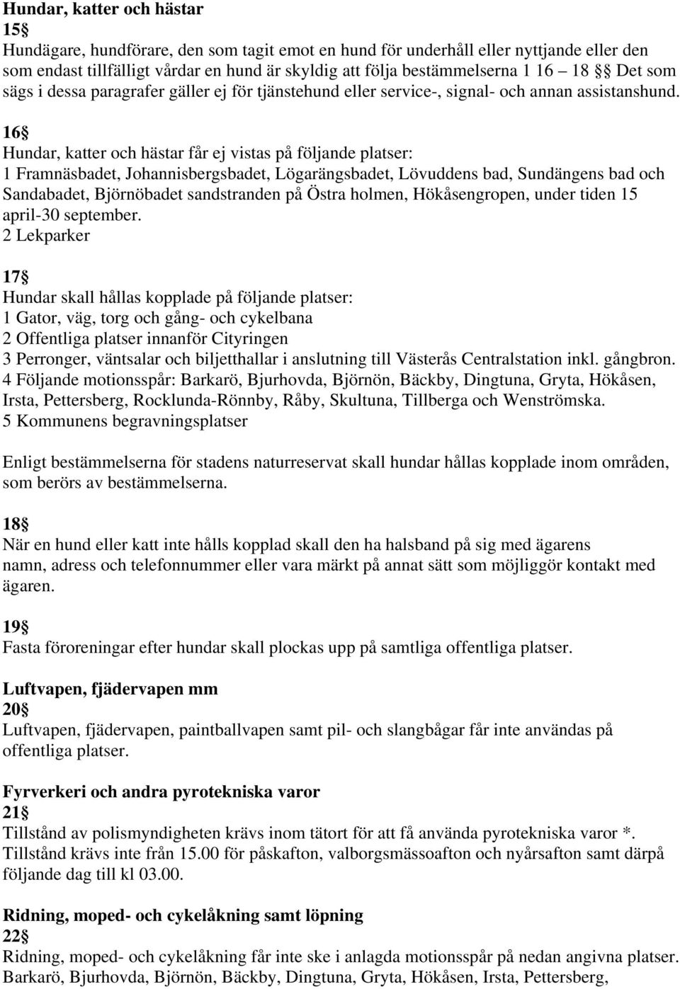 16 Hundar, katter och hästar får ej vistas på följande platser: 1 Framnäsbadet, Johannisbergsbadet, Lögarängsbadet, Lövuddens bad, Sundängens bad och Sandabadet, Björnöbadet sandstranden på Östra