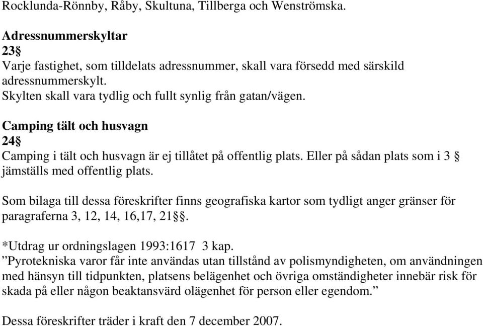 Eller på sådan plats som i 3 jämställs med offentlig plats. Som bilaga till dessa föreskrifter finns geografiska kartor som tydligt anger gränser för paragraferna 3, 12, 14, 16,17, 21.