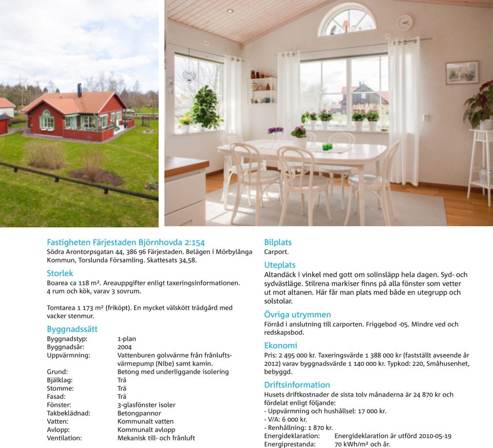 Byggnadssätt Byggnadstyp: 1-plan Byggnadsår: 2004 Uppvärmning: Vattenburen golvvärme från frånluftsvärmepump (Nibe) samt kamin.