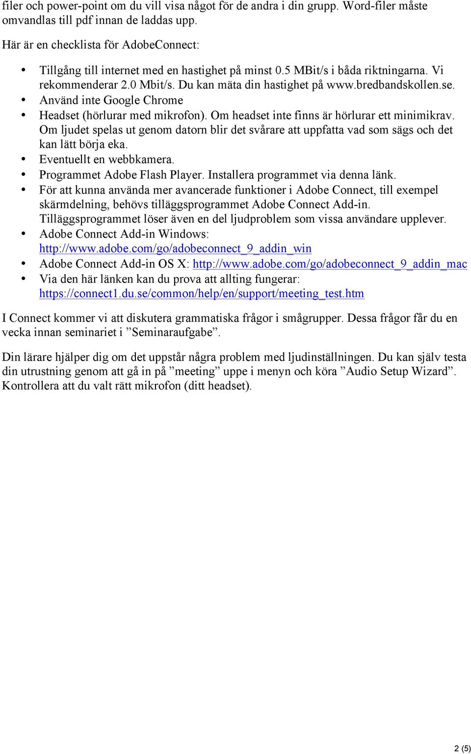 se. Använd inte Google Chrome Headset (hörlurar med mikrofon). Om headset inte finns är hörlurar ett minimikrav.