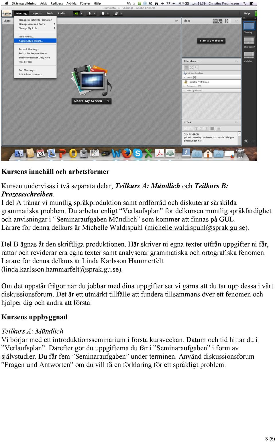 Du arbetar enligt Verlaufsplan för delkursen muntlig språkfärdighet och anvisningar i Seminaraufgaben Mündlich som kommer att finnas på GUL. Lärare för denna delkurs är Michelle Waldispühl (michelle.