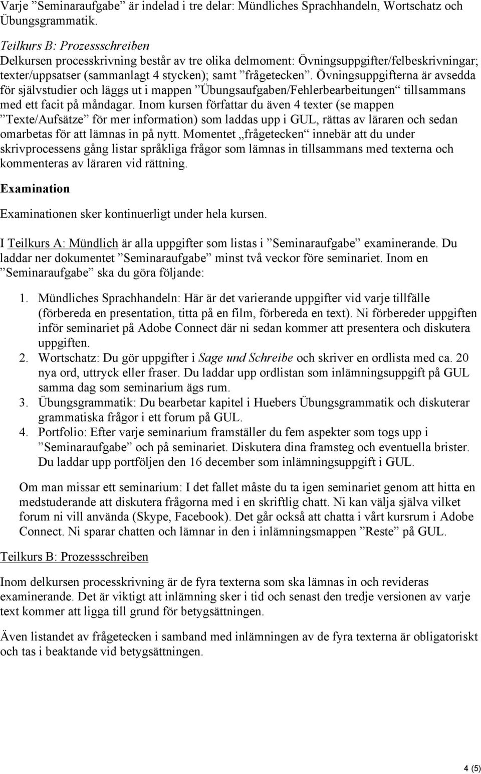 Övningsuppgifterna är avsedda för självstudier och läggs ut i mappen Übungsaufgaben/Fehlerbearbeitungen tillsammans med ett facit på måndagar.