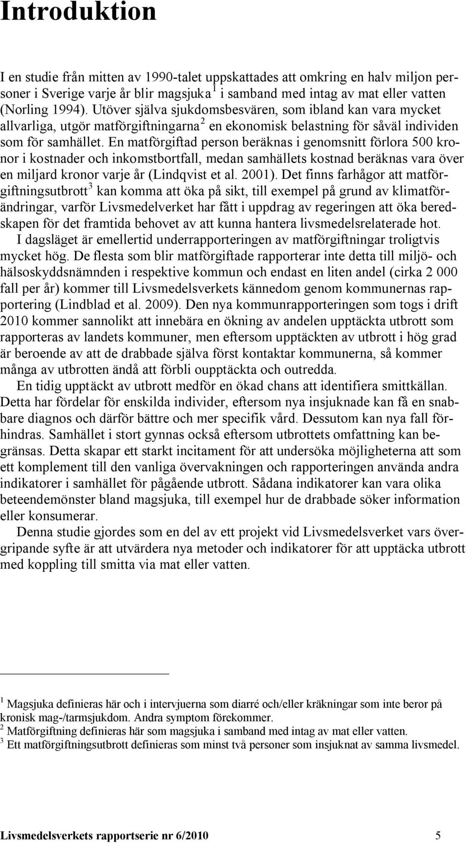 En matförgiftad person beräknas i genomsnitt förlora 500 kronor i kostnader och inkomstbortfall, medan samhällets kostnad beräknas vara över en miljard kronor varje år (Lindqvist et al. 2001).