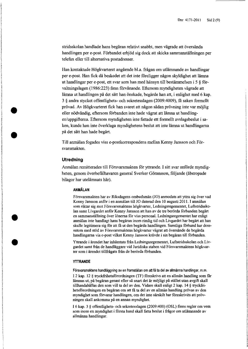 Han fick då beskedet att det inte föreligger någon skyldighet att lämna ut handlingar per e-post, ett svar som han med hänsyn till bestämmelsen i 5 förvaltningslagen (1986:223) fann förvånande.