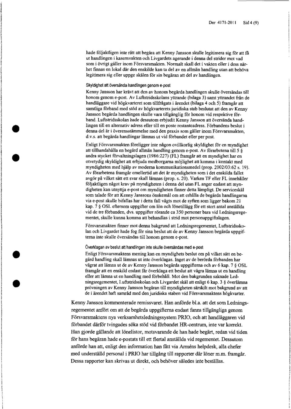 Norraalt skall det i vakten eller i dess närhet finnas en lokal där den enskilde kan ta del av en allmän handling utan att behöva legitimera sig eller uppge skälen for sin begäran att del av