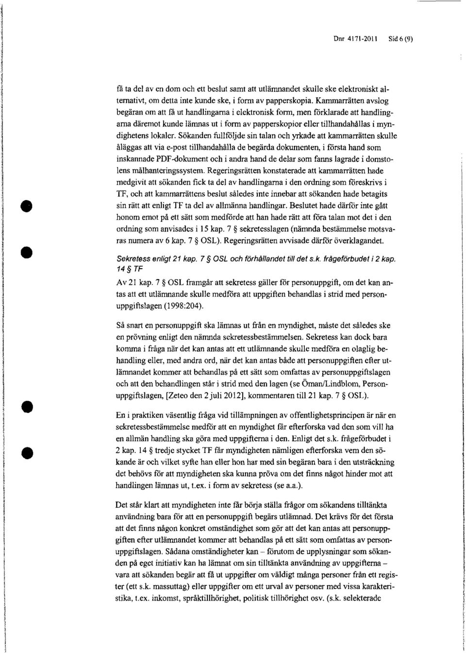 Sökanden fullföljde sin talan och yrkade att kammarrätten skulle åläggas att via e-post tillhandahålla de begärda dokumenten, i första hand som inskannade PDF-dokument och i andra hand de delar som