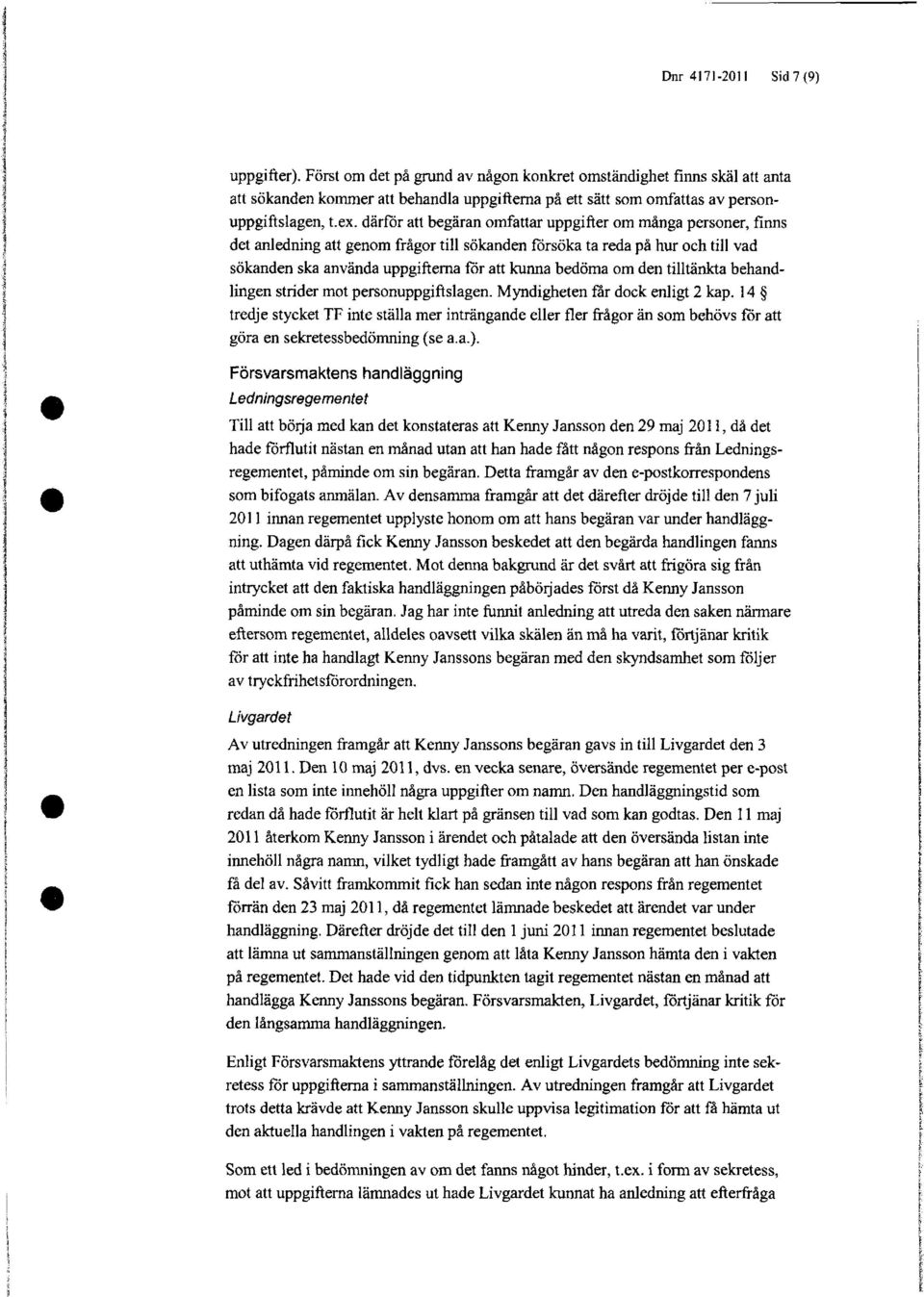 därför att begäran omfattar uppgifter om många personer, finns det anledning att genom frågor till sökanden försöka ta reda på hur och till vad sökanden ska använda uppgifterna för att kunna bedöma