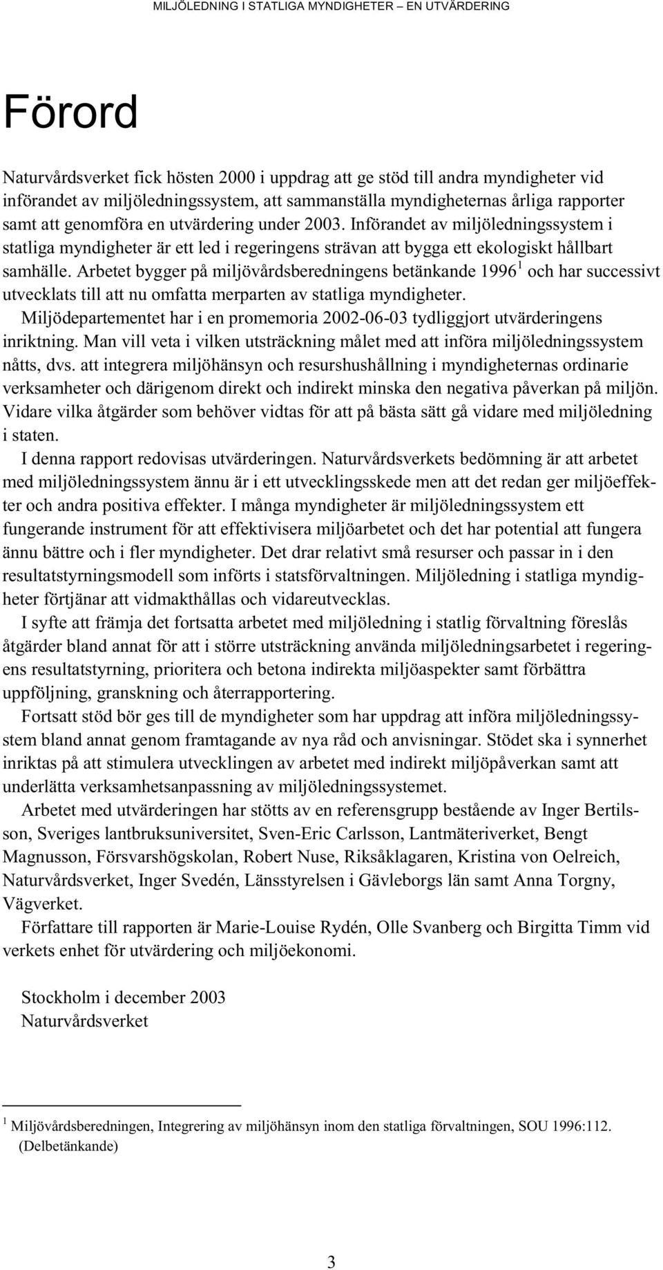 Arbetet bygger på miljövårdsberedningens betänkande 1996 1 och har successivt utvecklats till att nu omfatta merparten av statliga myndigheter.