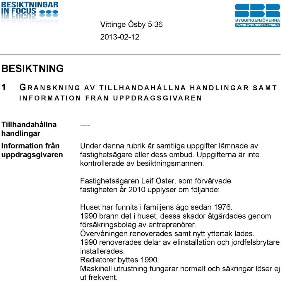 Fastighetsägaren Leif Öster, som förvärvade fastigheten år 2010 upplyser om följande: Huset har funnits i familjens ägo sedan 1976.