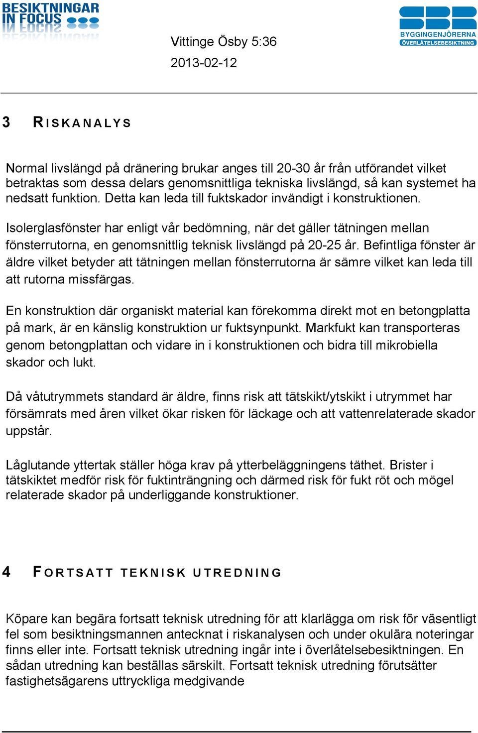 Befintliga fönster är äldre vilket betyder att tätningen mellan fönsterrutorna är sämre vilket kan leda till att rutorna missfärgas.