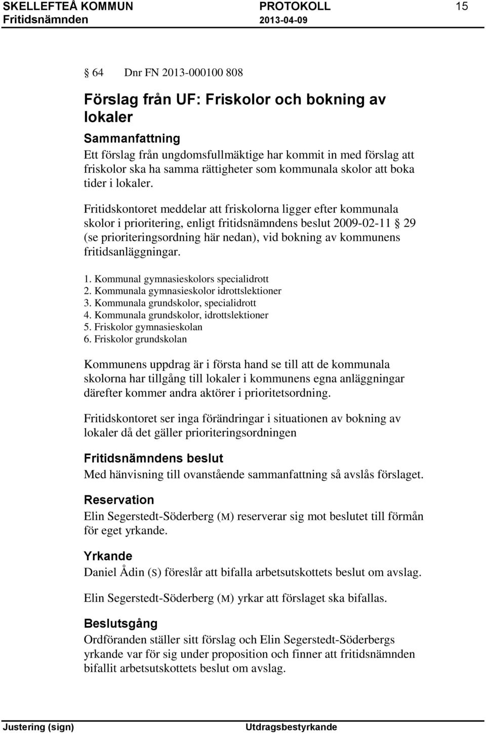 Fritidskontoret meddelar att friskolorna ligger efter kommunala skolor i prioritering, enligt fritidsnämndens beslut 2009-02-11 29 (se prioriteringsordning här nedan), vid bokning av kommunens