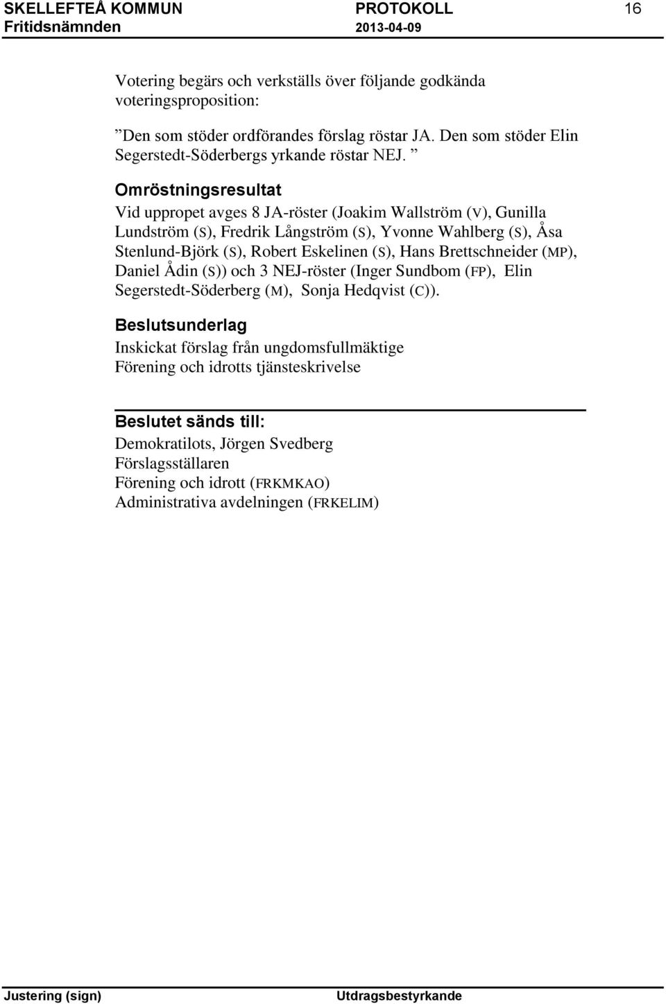 Omröstningsresultat Vid uppropet avges 8 JA-röster (Joakim Wallström (V), Gunilla Lundström (S), Fredrik Långström (S), Yvonne Wahlberg (S), Åsa Stenlund-Björk
