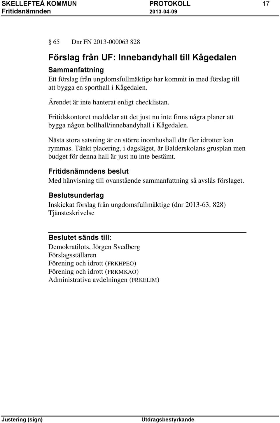 Nästa stora satsning är en större inomhushall där fler idrotter kan rymmas. Tänkt placering, i dagsläget, är Balderskolans grusplan men budget för denna hall är just nu inte bestämt.