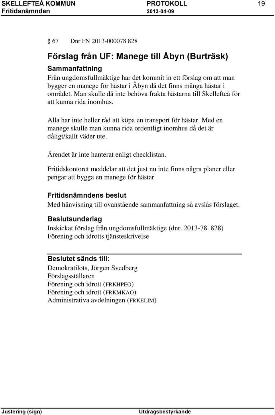 Med en manege skulle man kunna rida ordentligt inomhus då det är dåligt/kallt väder ute. Ärendet är inte hanterat enligt checklistan.