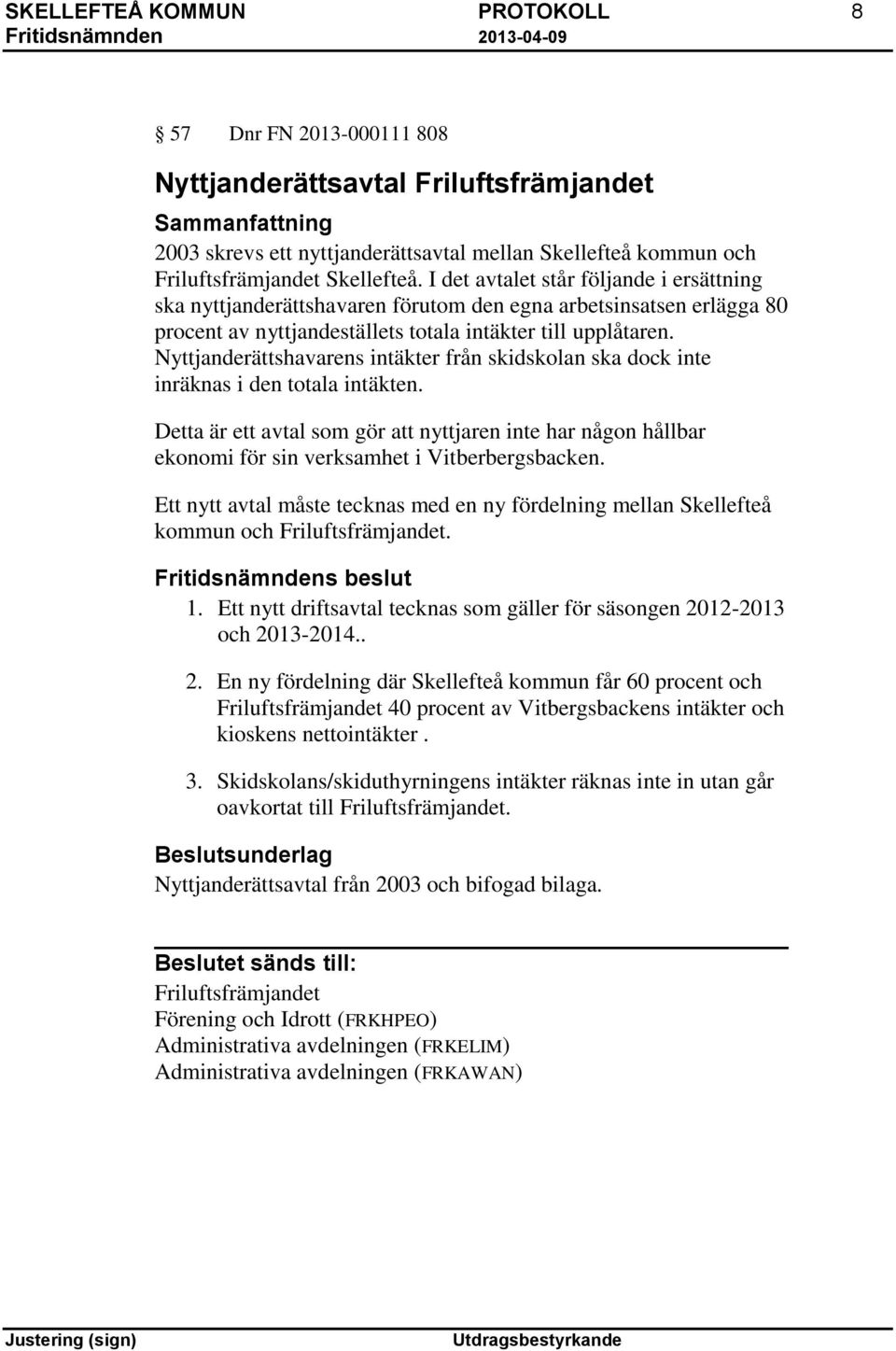 Nyttjanderättshavarens intäkter från skidskolan ska dock inte inräknas i den totala intäkten.