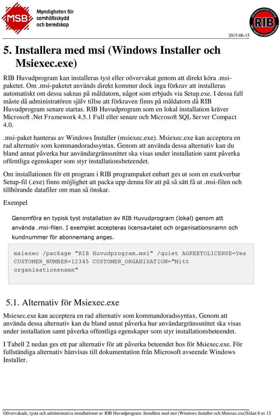 I dessa fall måste då administratören själv tillse att förkraven finns på måldatorn då RIB Huvudprogram senare startas. RIB Huvudprogram som en lokal installation kräver Microsoft.Net Framework 4.5.