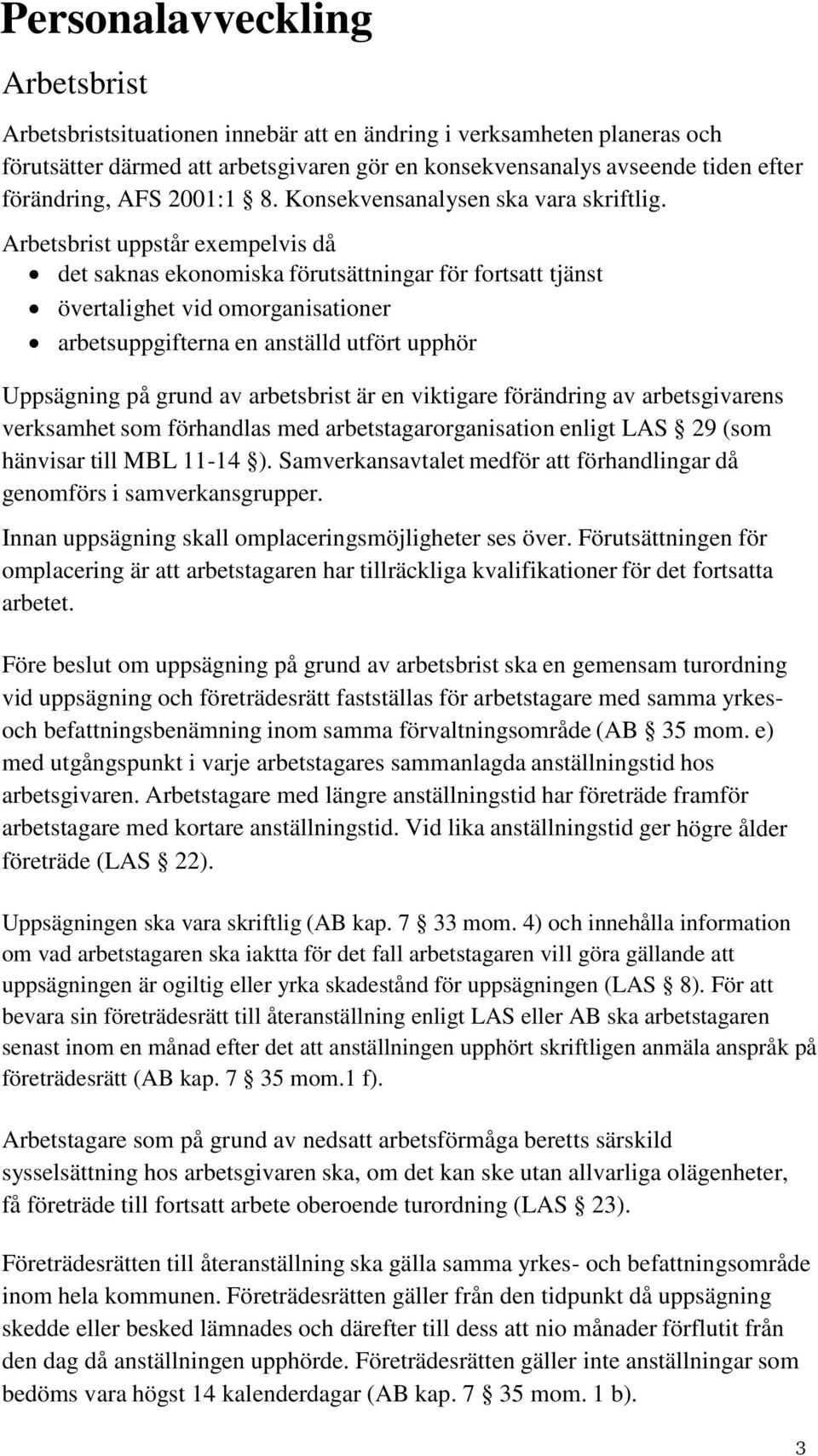 Arbetsbrist uppstår exempelvis då det saknas ekonomiska förutsättningar för fortsatt tjänst övertalighet vid omorganisationer arbetsuppgifterna en anställd utfört upphör Uppsägning på grund av