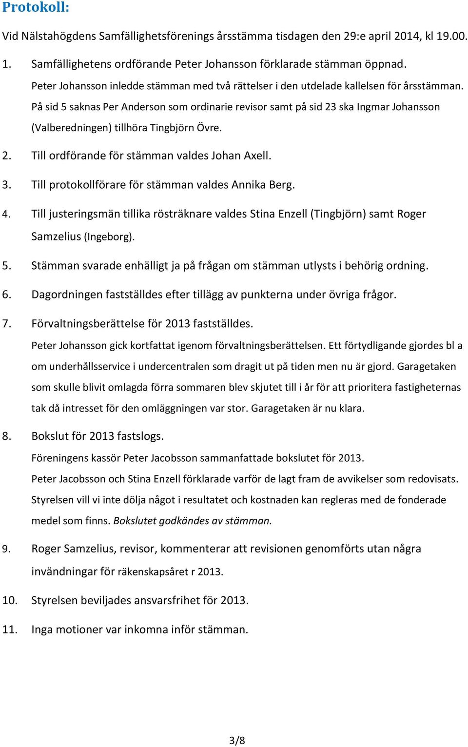 På sid 5 saknas Per Anderson som ordinarie revisor samt på sid 23 ska Ingmar Johansson (Valberedningen) tillhöra Tingbjörn Övre. 2. Till ordförande för stämman valdes Johan Axell. 3.