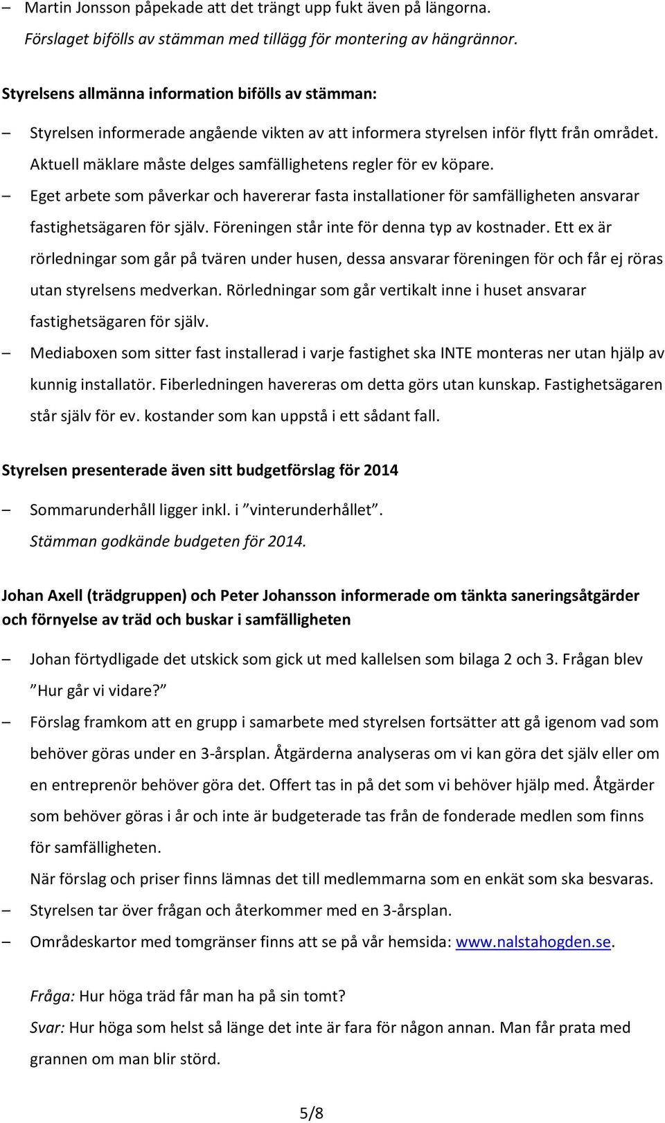 Aktuell mäklare måste delges samfällighetens regler för ev köpare. Eget arbete som påverkar och havererar fasta installationer för samfälligheten ansvarar fastighetsägaren för själv.