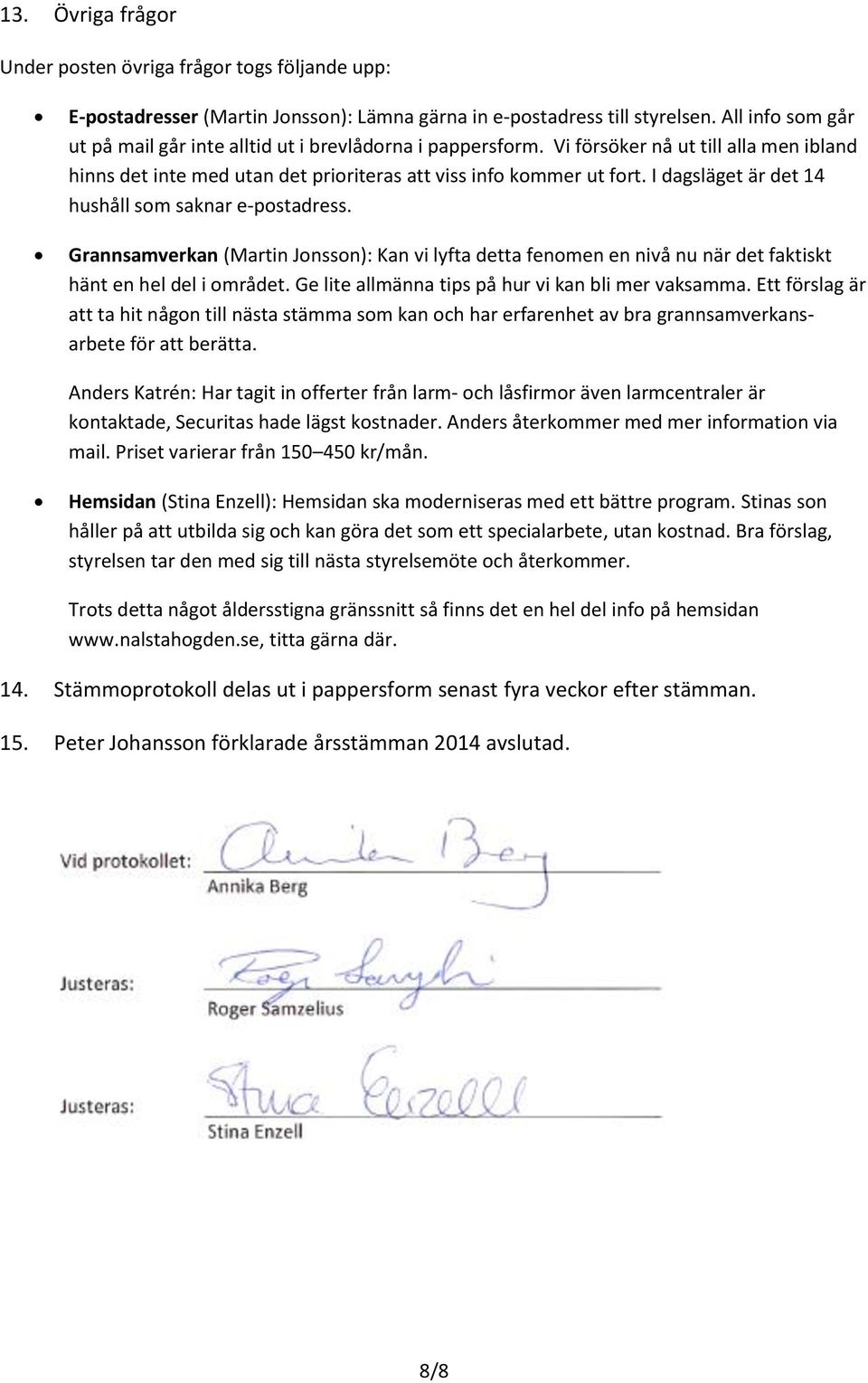 I dagsläget är det 14 hushåll som saknar e-postadress. Grannsamverkan (Martin Jonsson): Kan vi lyfta detta fenomen en nivå nu när det faktiskt hänt en hel del i området.