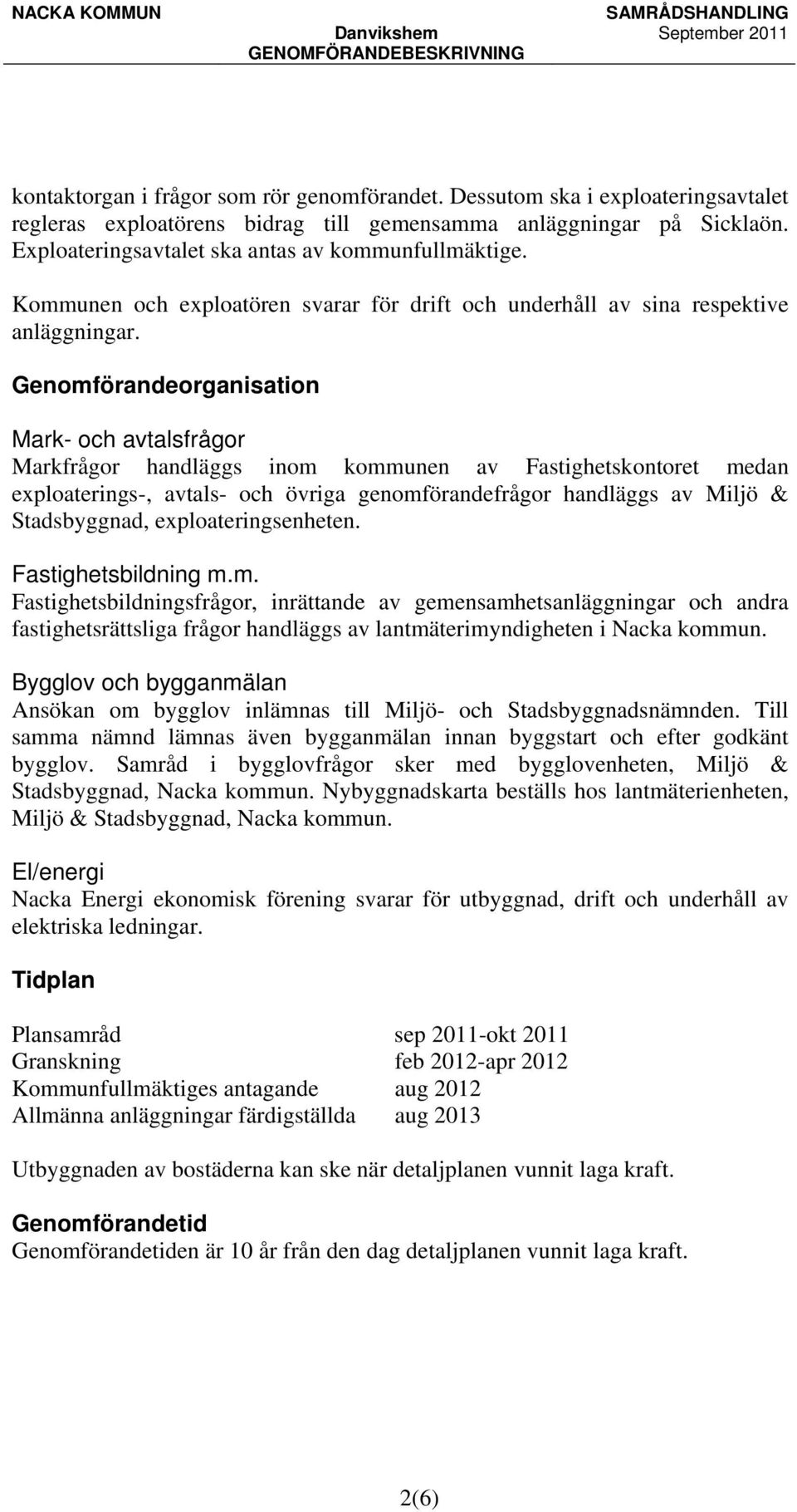 Genomförandeorganisation Mark- och avtalsfrågor Markfrågor handläggs inom kommunen av Fastighetskontoret medan exploaterings-, avtals- och övriga genomförandefrågor handläggs av Miljö & Stadsbyggnad,