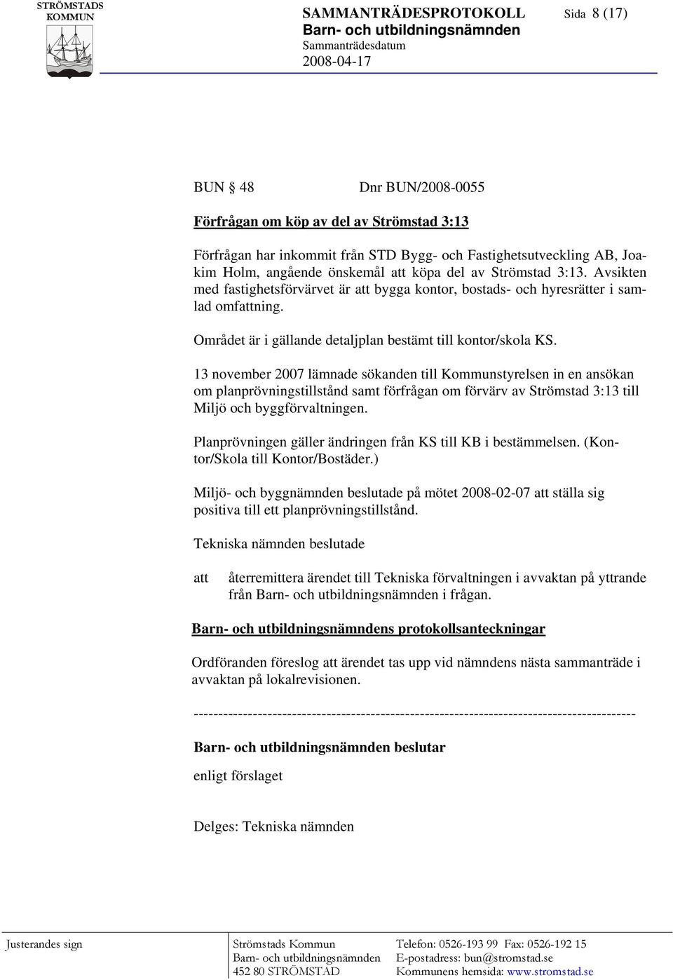 13 november 2007 lämnade sökanden till Kommunstyrelsen in en ansökan om planprövningstillstånd samt förfrågan om förvärv av Strömstad 3:13 till Miljö och byggförvaltningen.