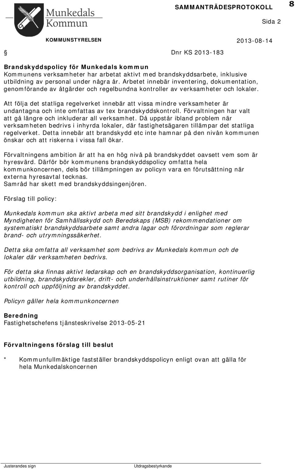 Att följa det statliga regelverket innebär att vissa mindre verksamheter är undantagna och inte omfattas av tex brandskyddskontroll. Förvaltningen har valt att gå längre och inkluderar all verksamhet.