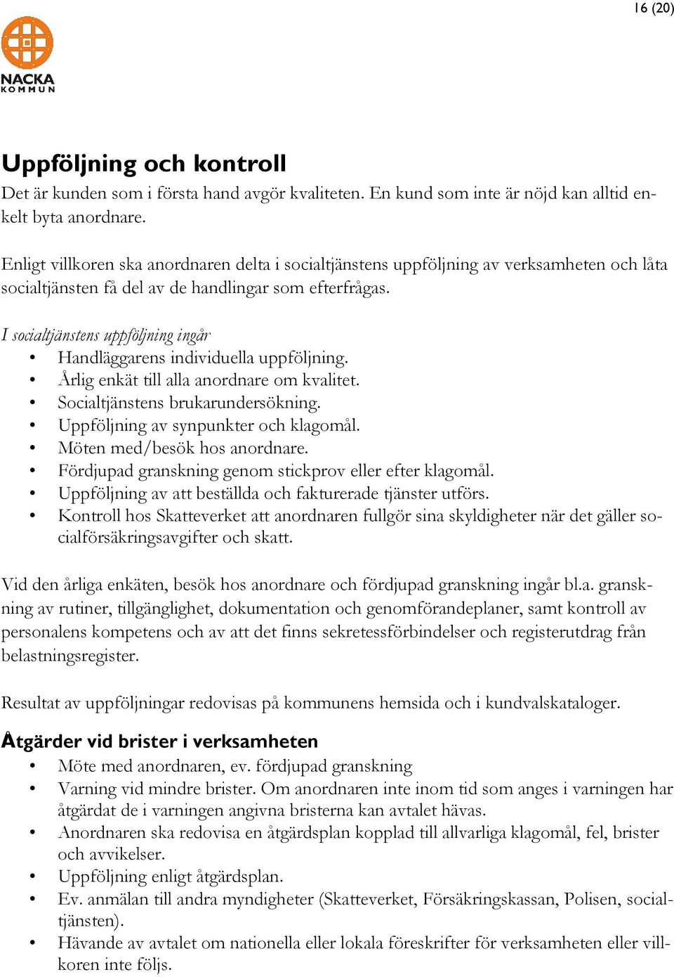 I socialtjänstens uppföljning ingår Handläggarens individuella uppföljning. Årlig enkät till alla anordnare om kvalitet. Socialtjänstens brukarundersökning. av synpunkter och klagomål.