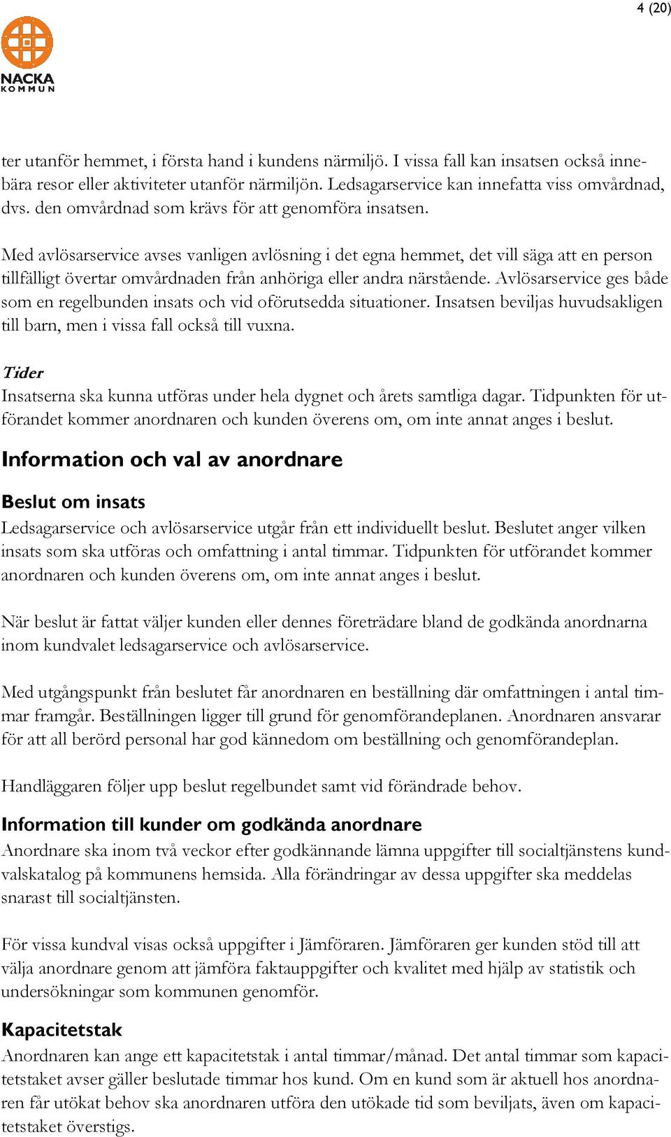 Med avlösarservice avses vanligen avlösning i det egna hemmet, det vill säga att en person tillfälligt övertar omvårdnaden från anhöriga eller andra närstående.