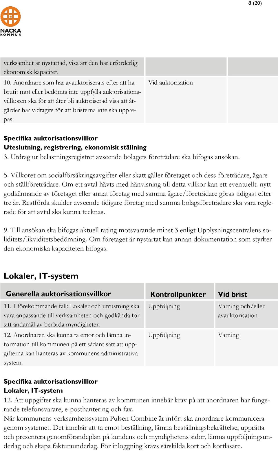 ska upprepas. Vid auktorisation Specifika auktorisationsvillkor Uteslutning, registrering, ekonomisk ställning 3. Utdrag ur belastningsregistret avseende bolagets företrädare ska bifogas ansökan. 5.