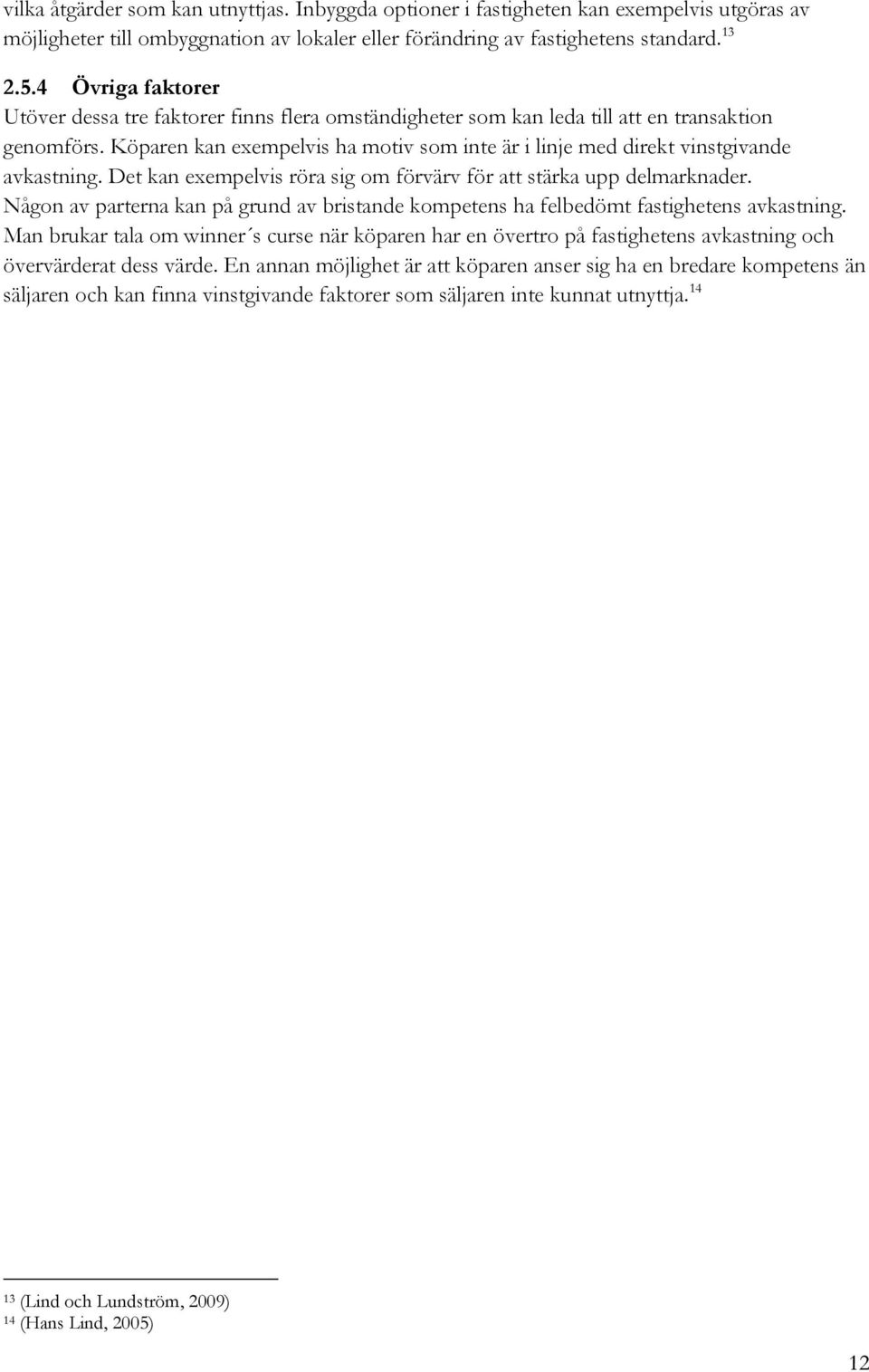 Köparen kan exempelvis ha motiv som inte är i linje med direkt vinstgivande avkastning. Det kan exempelvis röra sig om förvärv för att stärka upp delmarknader.