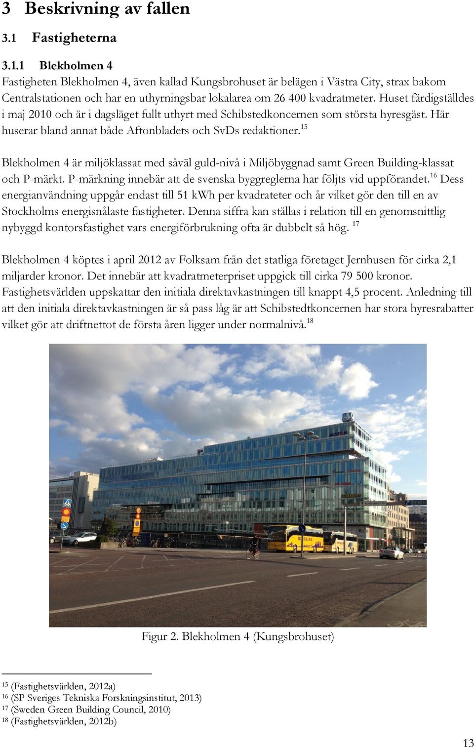 Huset färdigställdes i maj 2010 och är i dagsläget fullt uthyrt med Schibstedkoncernen som största hyresgäst. Här huserar bland annat både Aftonbladets och SvDs redaktioner.