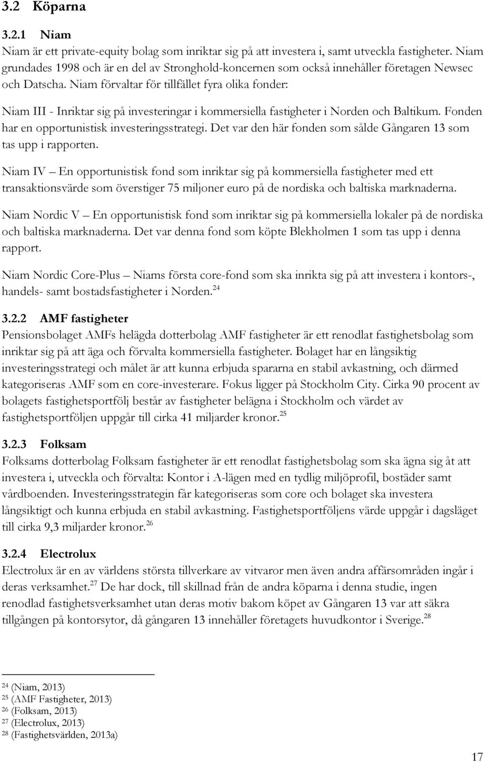 Niam förvaltar för tillfället fyra olika fonder: Niam III - Inriktar sig på investeringar i kommersiella fastigheter i Norden och Baltikum. Fonden har en opportunistisk investeringsstrategi.