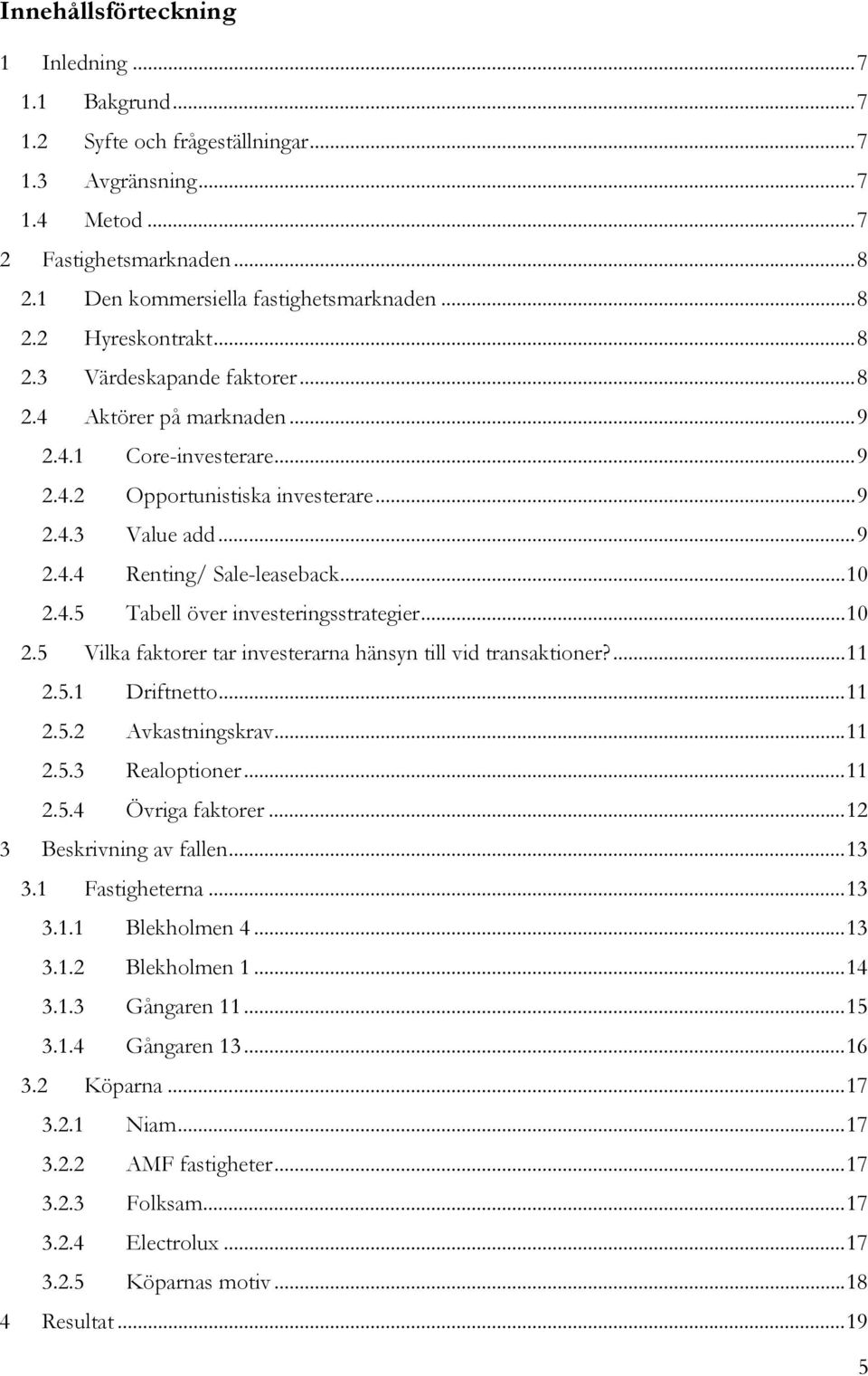 .. 10 2.4.5 Tabell över investeringsstrategier... 10 2.5 Vilka faktorer tar investerarna hänsyn till vid transaktioner?... 11 2.5.1 Driftnetto... 11 2.5.2 Avkastningskrav... 11 2.5.3 Realoptioner.