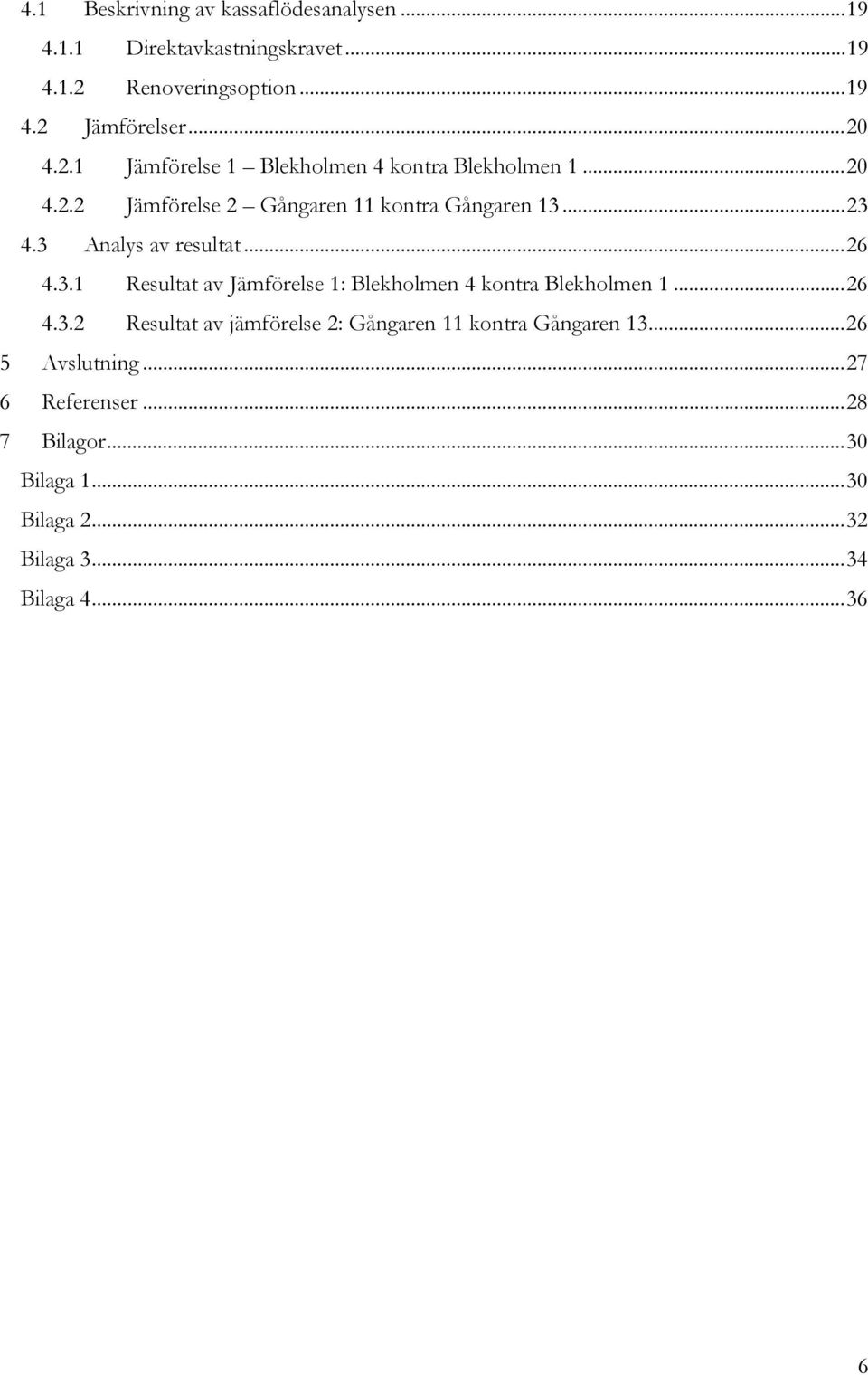 3 Analys av resultat... 26 4.3.1 Resultat av Jämförelse 1: Blekholmen 4 kontra Blekholmen 1... 26 4.3.2 Resultat av jämförelse 2: Gångaren 11 kontra Gångaren 13.