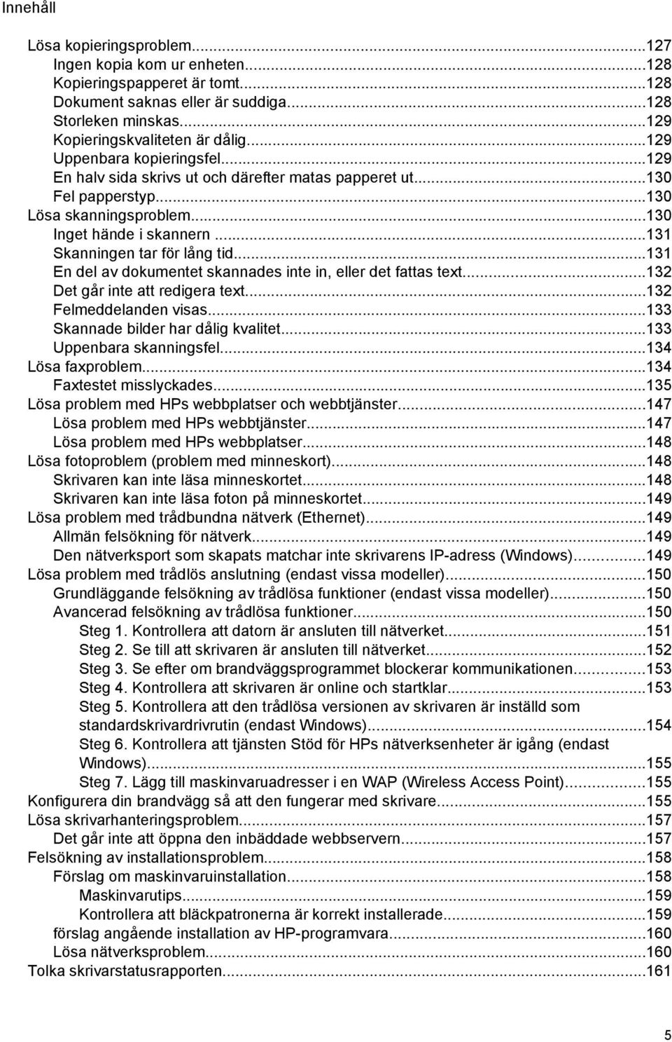..131 En del av dokumentet skannades inte in, eller det fattas text...132 Det går inte att redigera text...132 Felmeddelanden visas...133 Skannade bilder har dålig kvalitet...133 Uppenbara skanningsfel.