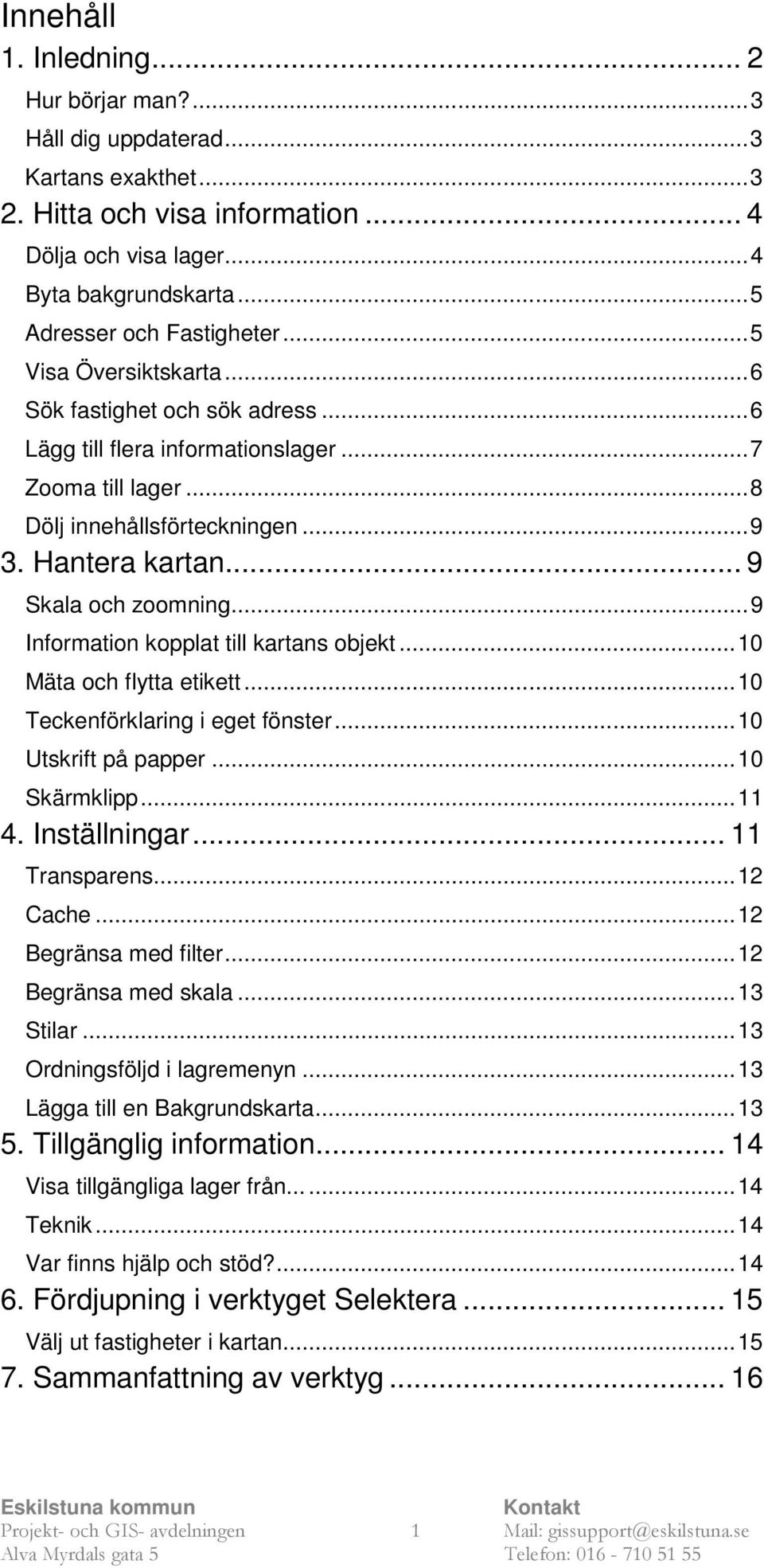 Hantera kartan... 9 Skala och zoomning... 9 Information kopplat till kartans objekt... 10 Mäta och flytta etikett... 10 Teckenförklaring i eget fönster... 10 Utskrift på papper... 10 Skärmklipp... 11 4.