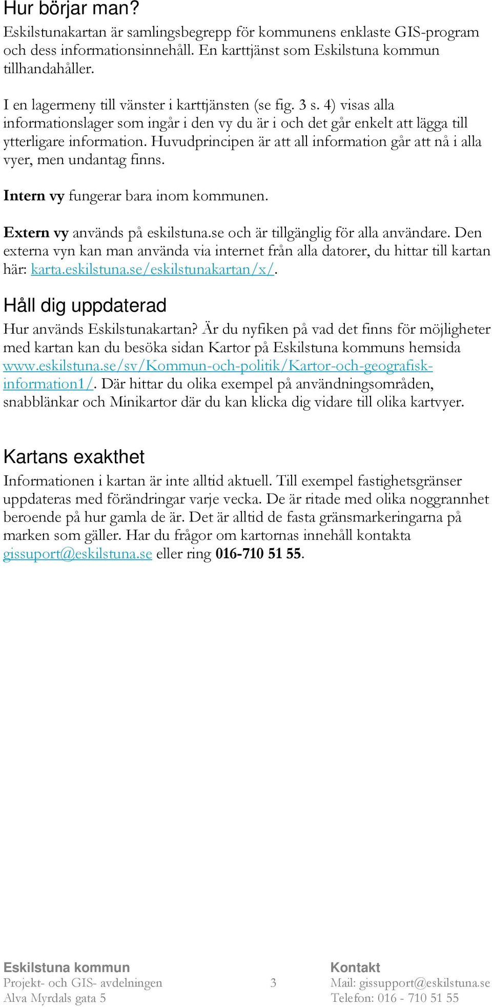 Huvudprincipen är att all information går att nå i alla vyer, men undantag finns. Intern vy fungerar bara inom kommunen. Extern vy används på eskilstuna.se och är tillgänglig för alla användare.