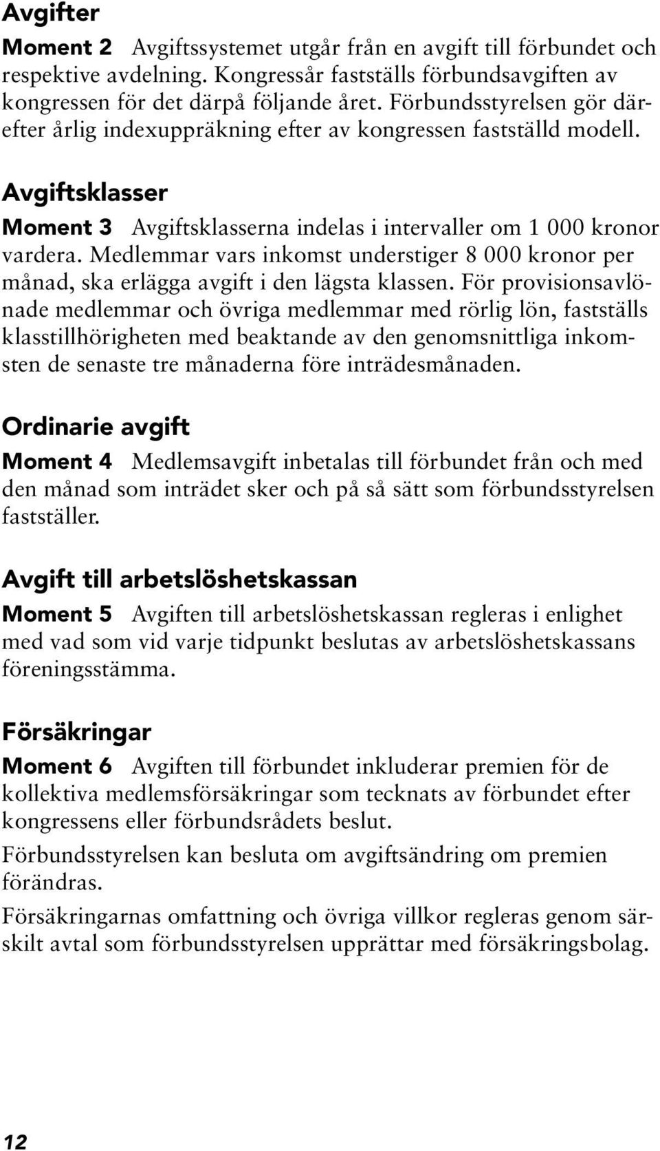 Medlemmar vars inkomst understiger 8 000 kronor per månad, ska erlägga avgift i den lägsta klassen.