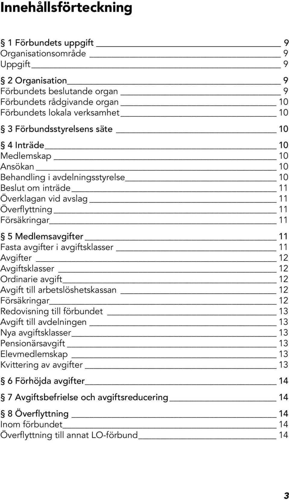Fasta avgifter i avgiftsklasser 11 Avgifter 12 Avgiftsklasser 12 Ordinarie avgift 12 Avgift till arbetslöshetskassan 12 Försäkringar 12 Redovisning till förbundet 13 Avgift till avdelningen 13 Nya