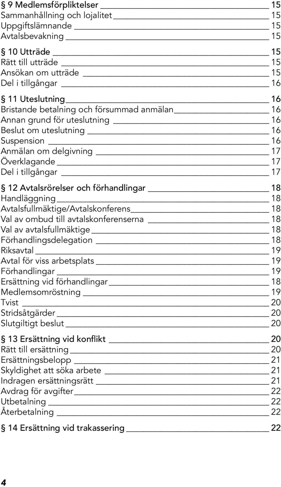 förhandlingar 18 Handläggning 18 Avtalsfullmäktige/Avtalskonferens 18 Val av ombud till avtalskonferenserna 18 Val av avtalsfullmäktige 18 Förhandlingsdelegation 18 Riksavtal 19 Avtal för viss