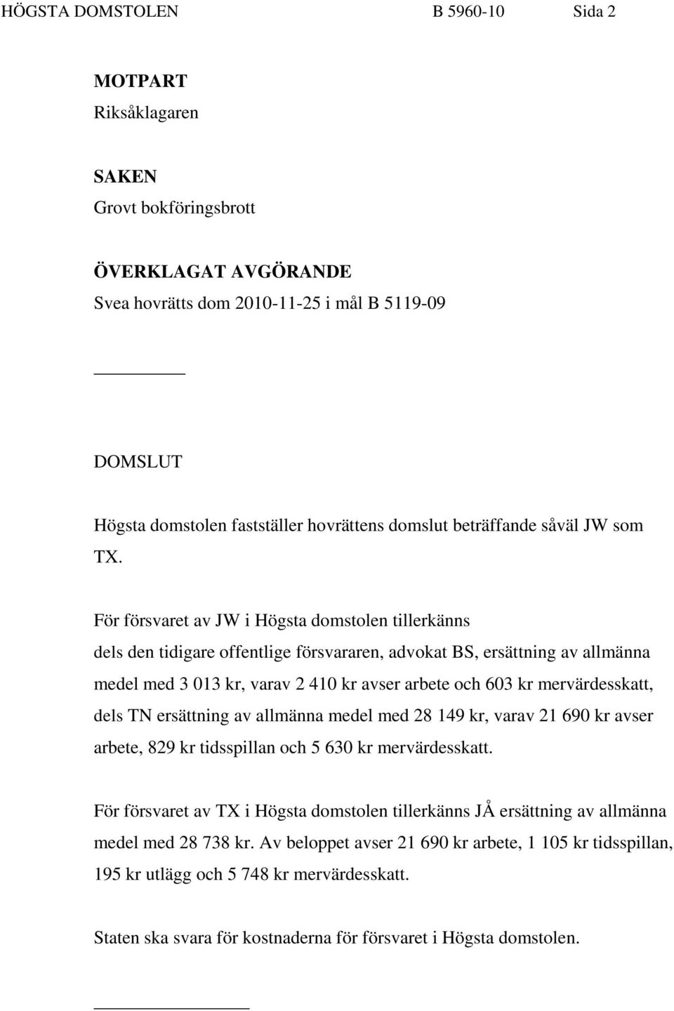 För försvaret av JW i Högsta domstolen tillerkänns dels den tidigare offentlige försvararen, advokat BS, ersättning av allmänna medel med 3 013 kr, varav 2 410 kr avser arbete och 603 kr